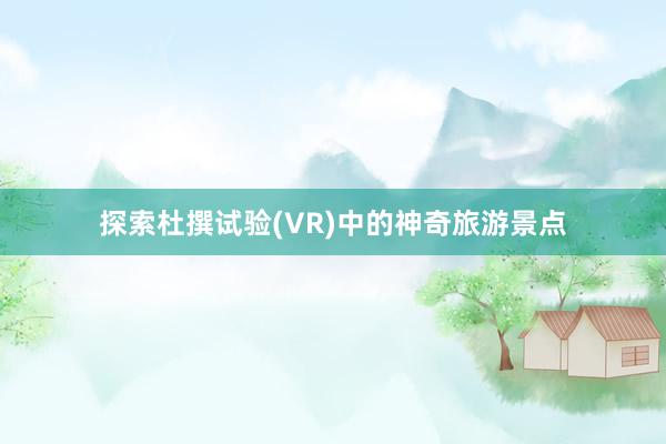 探索杜撰试验(VR)中的神奇旅游景点